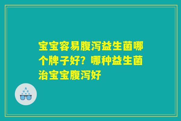 宝宝容易益生菌哪个牌子好?哪种益生菌宝宝好 宝宝容易益生菌哪个牌子好?哪种益生菌宝宝好