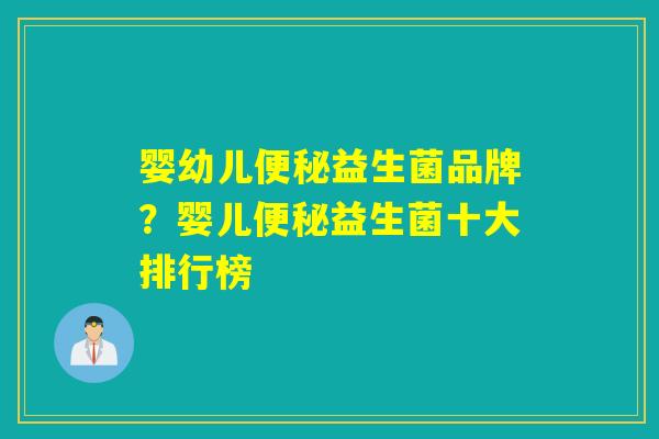 婴幼儿便秘益生菌品牌？婴儿便秘益生菌十大排行榜