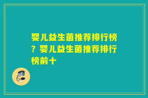 婴儿益生菌推荐排行榜？婴儿益生菌推荐排行榜前十