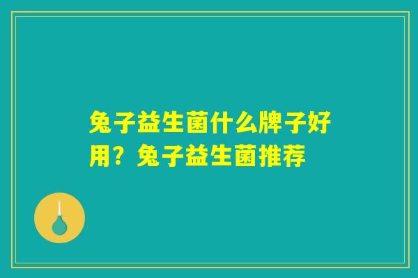 兔子益生菌什么牌子好用？兔子益生菌推荐