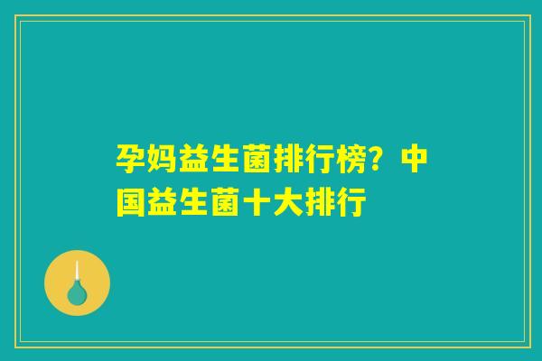 孕妈益生菌排行榜？中国益生菌十大排行