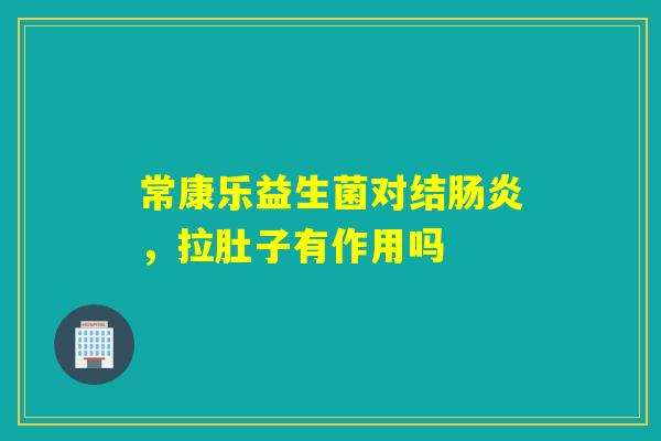 常康乐益生菌对结肠炎，拉肚子有作用吗