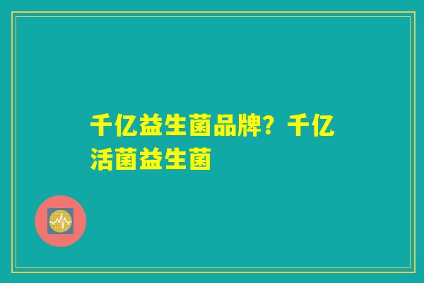 千亿益生菌品牌？千亿活菌益生菌