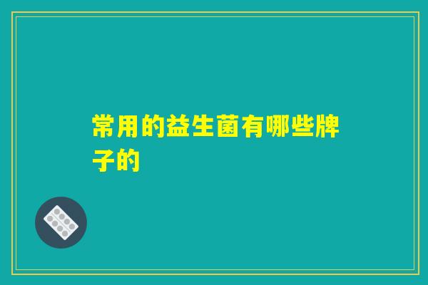 常用的益生菌有哪些牌子的