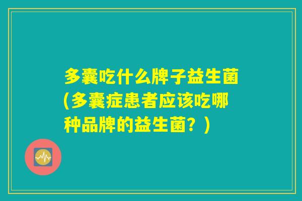 多囊吃什么牌子益生菌(多囊症患者应该吃哪种品牌的益生菌？)
