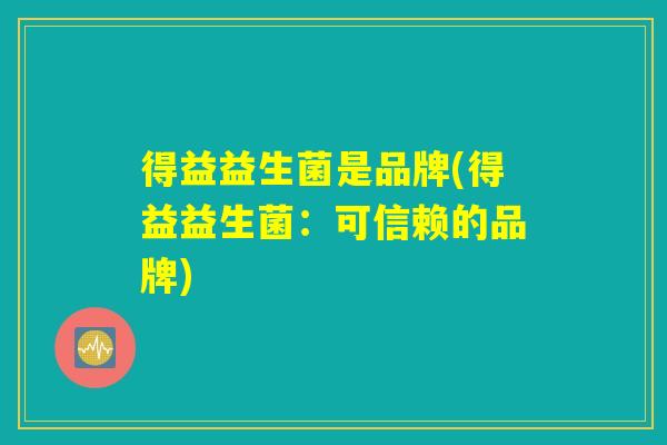 得益益生菌是品牌(得益益生菌：可信赖的品牌)