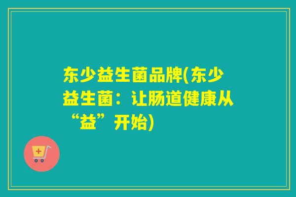 东少益生菌品牌(东少益生菌：让肠道健康从“益”开始)