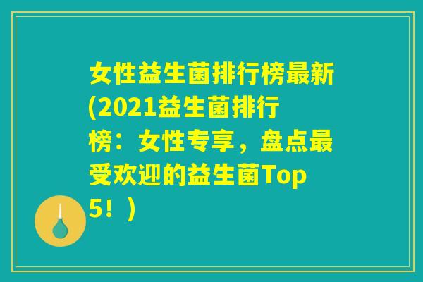 女性益生菌排行榜最新(2021益生菌排行榜：女性专享，盘点最受欢迎的益生菌Top5！)