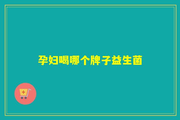 孕妇喝哪个牌子益生菌