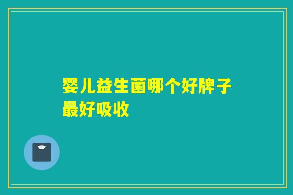 婴儿益生菌哪个好牌子好吸收 婴儿益生菌哪个好牌子好吸收