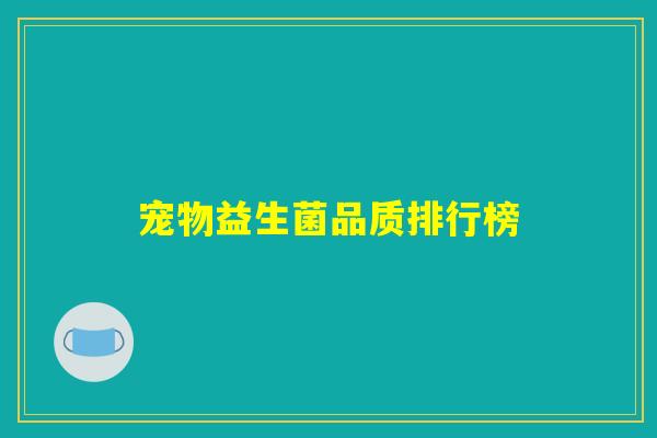 详细阅读:宠物益生菌品质排行榜 宠物益生菌品质排行榜