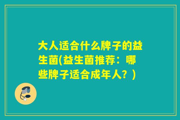 大人适合什么牌子的益生菌(益生菌推荐：哪些牌子适合成年人？)