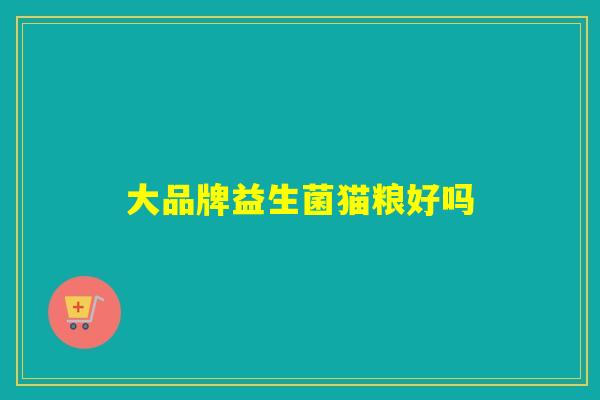 大品牌益生菌猫粮好吗 大品牌益生菌猫粮好吗