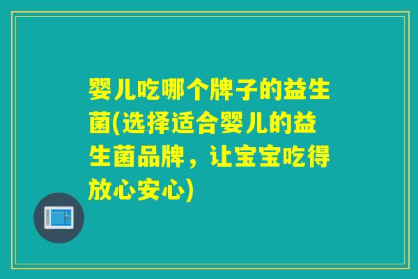 婴儿吃哪个牌子的益生菌(选择适合婴儿的益生菌品牌，让宝宝吃得放心安心)