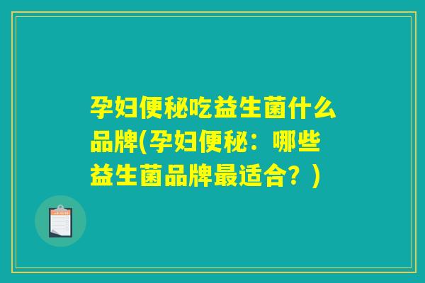 孕妇便秘吃益生菌什么品牌(孕妇便秘：哪些益生菌品牌最适合？)
