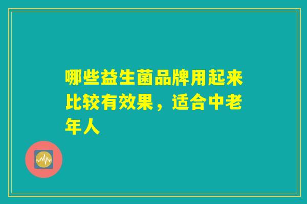 哪些益生菌品牌用起来比较有效果，适合中老年人