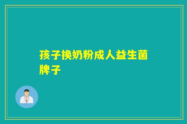 孩子换奶粉成人益生菌牌子