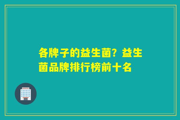 各牌子的益生菌？益生菌品牌排行榜前十名