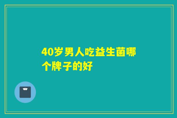 40岁男人吃益生菌哪个牌子的好