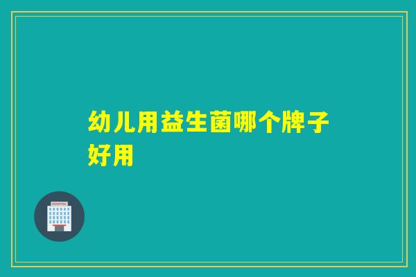 幼儿用益生菌哪个牌子好用