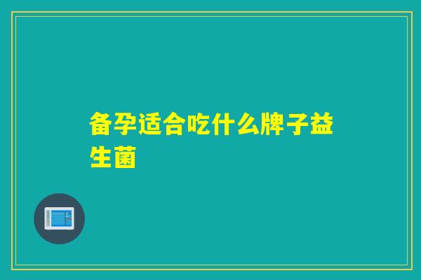 备孕适合吃什么牌子益生菌