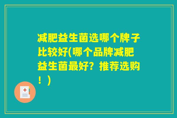 减肥益生菌选哪个牌子比较好(哪个品牌减肥益生菌最好？推荐选购！)