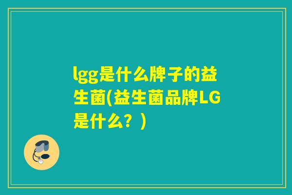 lgg是什么牌子的益生菌(益生菌品牌LG是什么？)