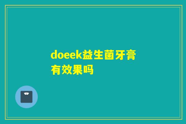 doeek益生菌牙膏有效果吗 doeek益生菌牙膏有效果吗