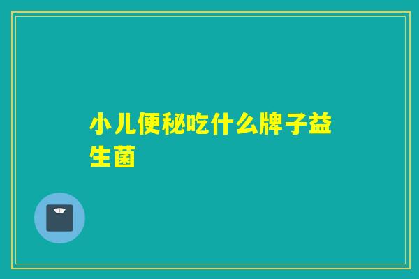 小儿便秘吃什么牌子益生菌