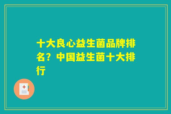 十大良心益生菌品牌排名？中国益生菌十大排行