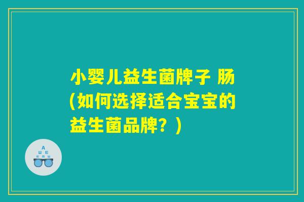 小婴儿益生菌牌子 肠(如何选择适合宝宝的益生菌品牌？)