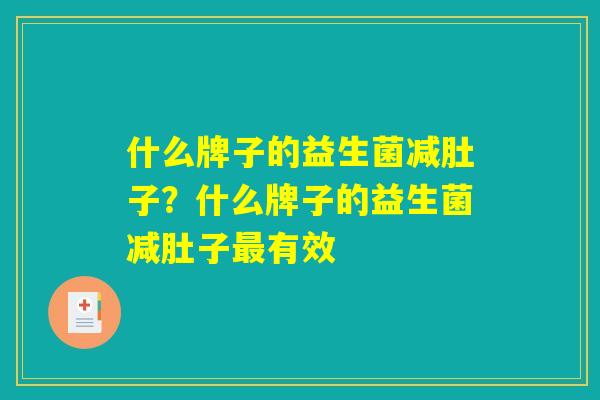 什么牌子的益生菌减肚子？什么牌子的益生菌减肚子最有效
