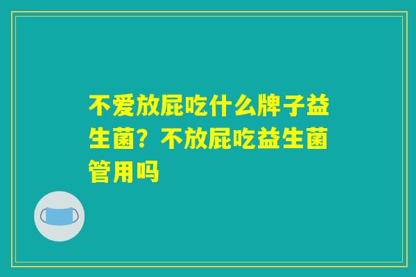 不爱放屁吃什么牌子益生菌？不放屁吃益生菌管用吗