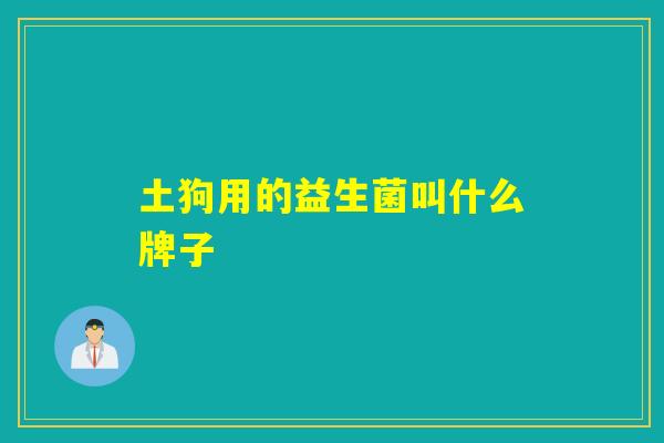 土狗用的益生菌叫什么牌子