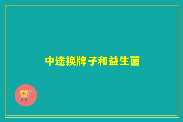 中途换牌子和益生菌