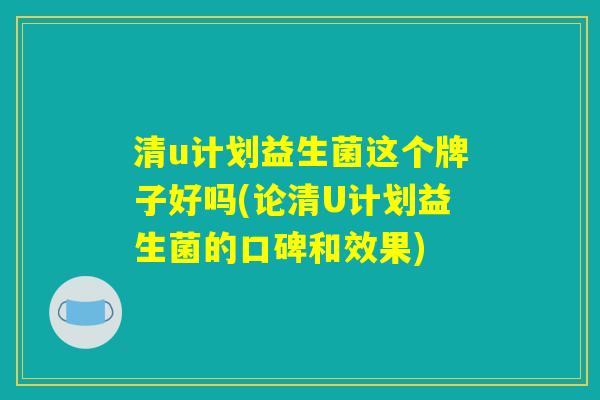 清u计划益生菌这个牌子好吗(论清U计划益生菌的口碑和效果)
