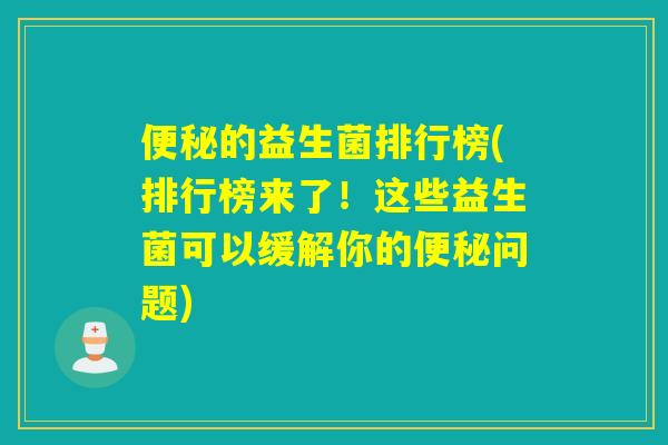 便秘的益生菌排行榜(排行榜来了！这些益生菌可以缓解你的便秘问题)
