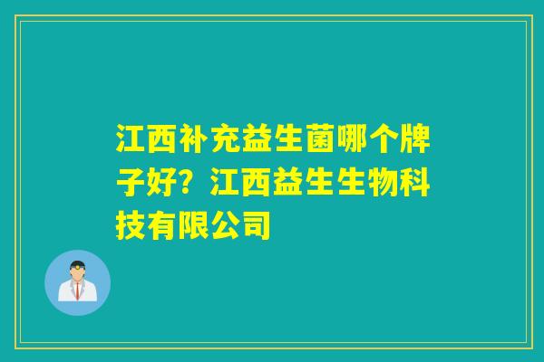 江西补充益生菌哪个牌子好?江西益生生物科技有限公司 江西补充益生菌哪个牌子好?江西益生生物科技有限公司