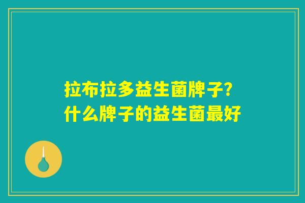 拉布拉多益生菌牌子？什么牌子的益生菌最好