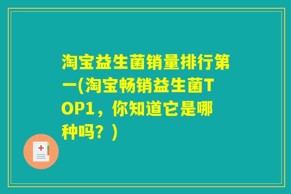 淘宝益生菌销量排行第一(淘宝畅销益生菌TOP1，你知道它是哪种吗？)