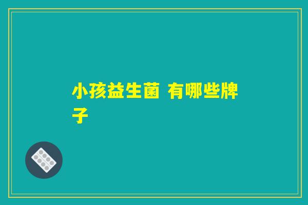 小孩益生菌 有哪些牌子