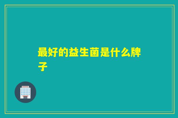 最好的益生菌是什么牌子