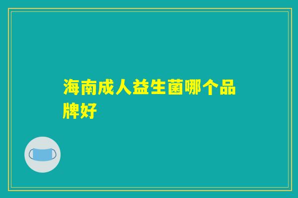 海南成人益生菌哪个品牌好