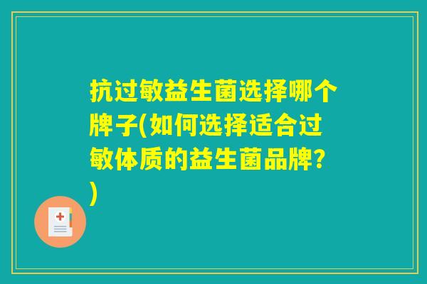 抗过敏益生菌选择哪个牌子(如何选择适合过敏体质的益生菌品牌？)