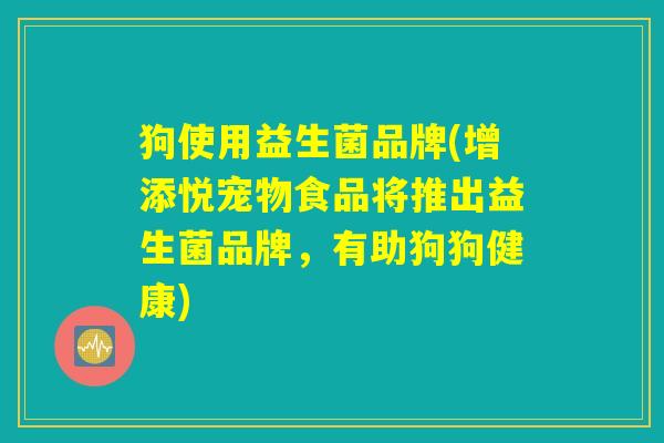 狗使用益生菌品牌(增添悦宠物食品将推出益生菌品牌，有助狗狗健康)