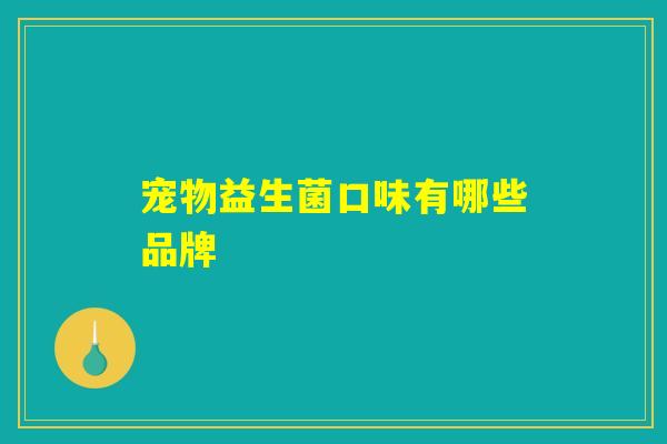 宠物益生菌口味有哪些品牌