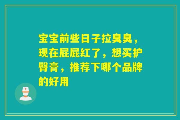 宝宝前些日子拉臭臭，现在屁屁红了，想买护臀膏，推荐下哪个品牌的好用