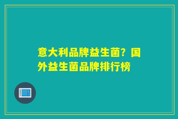 意大利品牌益生菌？国外益生菌品牌排行榜