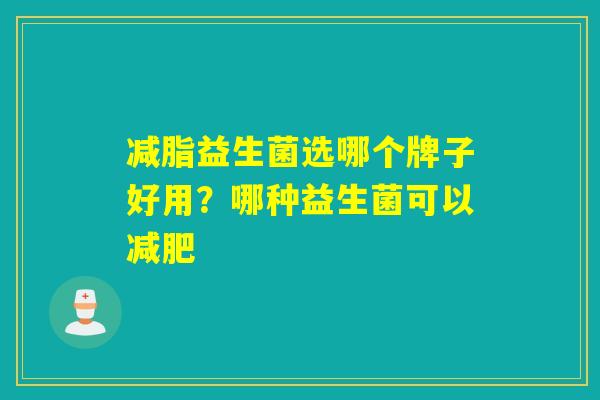 减脂益生菌选哪个牌子好用？哪种益生菌可以减肥