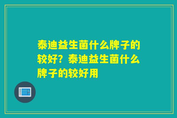 泰迪益生菌什么牌子的较好？泰迪益生菌什么牌子的较好用